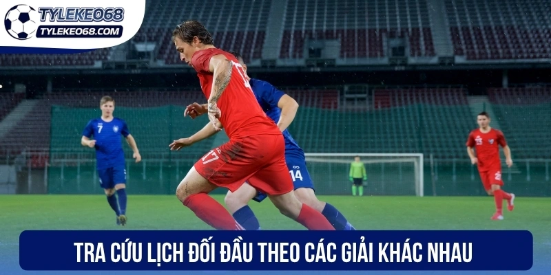 Tra cứu lịch đối đầu theo các giải khác nhau