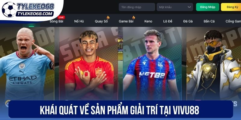 Vivu88 - Nhà Cái Kèo Bóng Đá Xanh Chín Nhất Hiện Nay 1 Khái quát về sản phẩm giải trí tại Vivu88