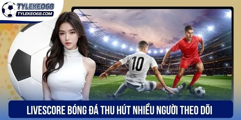 Livescore bóng đá thu hút nhiều người theo dõi