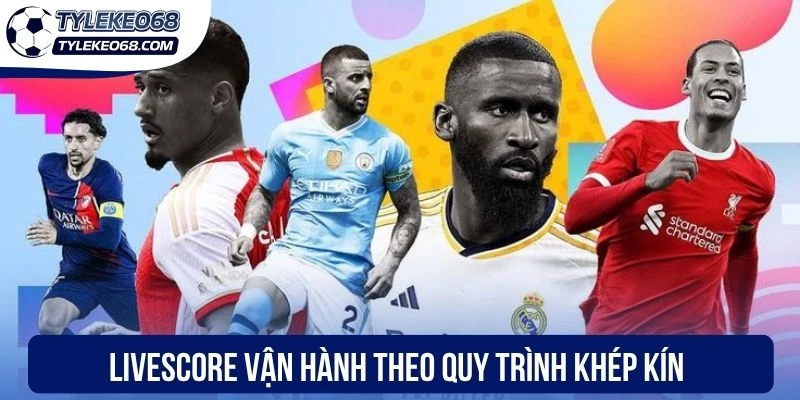 Livescore vận hành theo quy trình khép kín