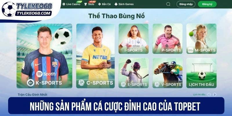 Topbet - Sân Chơi Thể Thao Chuyên Nghiệp Với Đa Dạng Kèo 1 Những sản phẩm cá cược đỉnh cao của Topbet