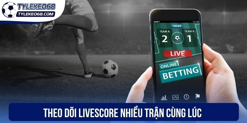 Theo dõi live score nhiều trận cùng lúc