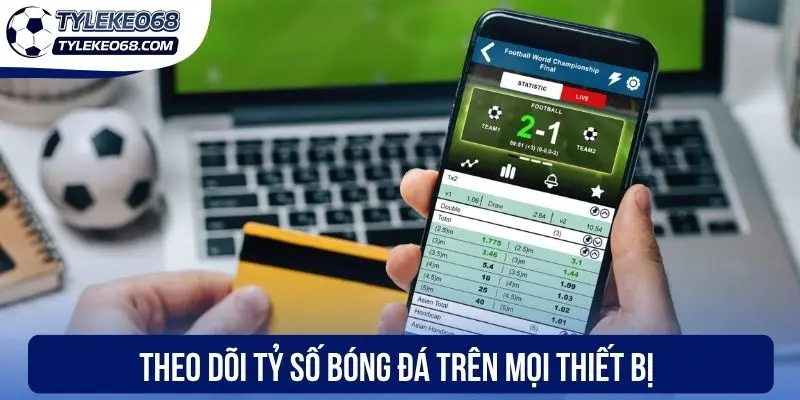 Theo dõi tỷ số bóng đá trên mọi thiết bị