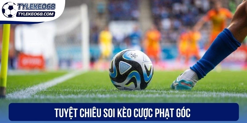 Tuyệt chiêu soi kèo cược phạt góc