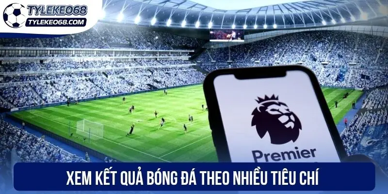 Xem kết quả bóng đá theo nhiều tiêu chí