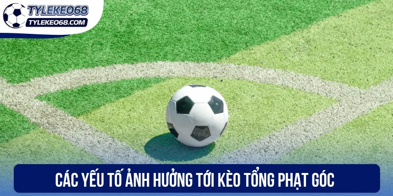 Kèo Tổng Phạt Góc - Bắt Nhịp Trận Đấu, Chốt Kèo Chính Xác 3 Các yếu tố ảnh hưởng tới kèo tổng phạt góc