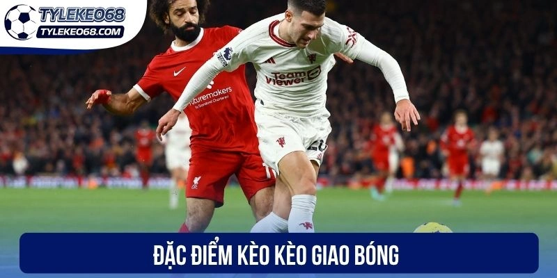Kèo Giao Bóng Trước - Hình Thức Cá Cược Dễ Chơi Dễ Trúng 3 Đặc điểm kèo kèo giao bóng