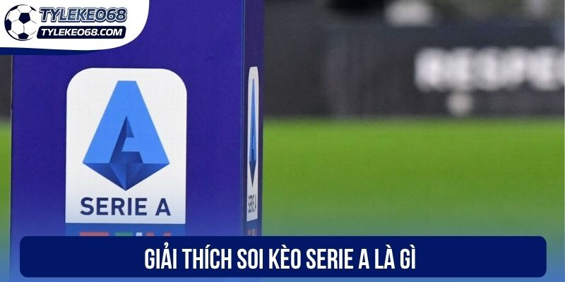 Soi Kèo Serie A - Phân Tích “Vàng” Giúp Bạn Thắng Đậm 1 Giải thích soi kèo Serie A là gì