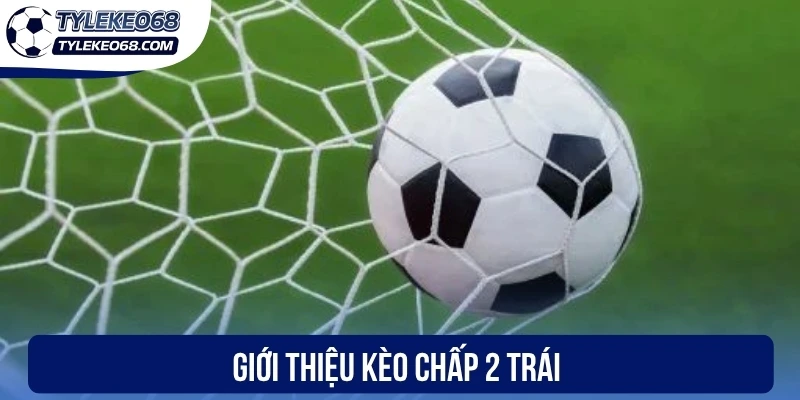 Kèo Chấp 2 Trái - Cách Tính Tiền Và Phá Đảo Kèo Cược 1 Giới thiệu kèo chấp 2 trái