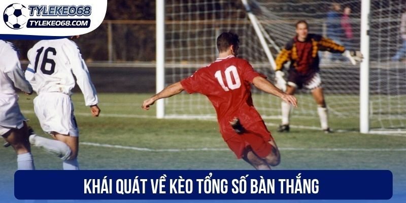 Kèo Tổng Số Bàn Thắng - Mẹo Đánh Cược Hiệu Quả Cho Bạn 1 Khái quát về kèo tổng số bàn thắng