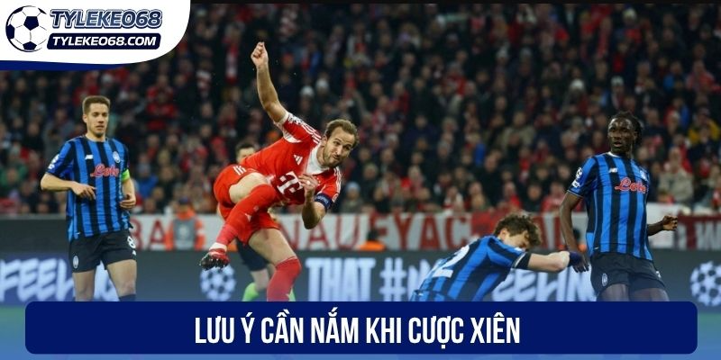 Kèo Xiên - Cách Cá Cược Bóng Đá Kịch Tính Và Hấp Dẫn 3 Lưu ý cần nắm khi cược xiên