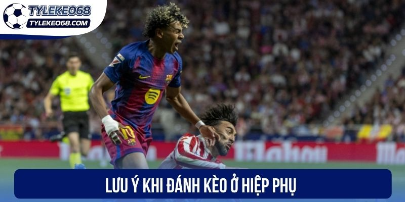 Kèo Hiệp Phụ - Hình Thức Cá Cược Bóng Đá Hấp Dẫn 3 Lưu ý khi đánh kèo ở hiệp phụ