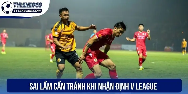 Soi Kèo V League - Phân Tích Odds Thơm, Nhận Thưởng Lớn 3 Sai lầm cần tránh khi nhận định V League