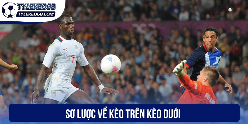 Kèo Trên Kèo Dưới - Định Nghĩa, Cách Tính Thắng Thua Chuẩn Nhất 1 Sơ lược về kèo trên kèo dưới
