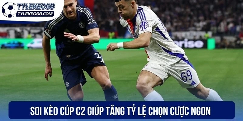 Soi Kèo Cúp C2 - Chiến Lược Cá Cược Và Nghệ Thuật Phân Tích 1 Soi kèo cúp C2 giúp tăng tỷ lệ chọn cược ngon