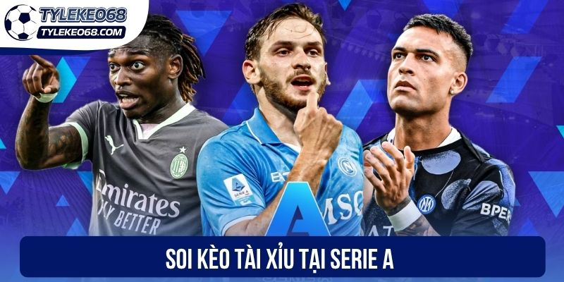 Soi Kèo Serie A - Phân Tích “Vàng” Giúp Bạn Thắng Đậm 2 Soi kèo Tài xỉu tại Serie A