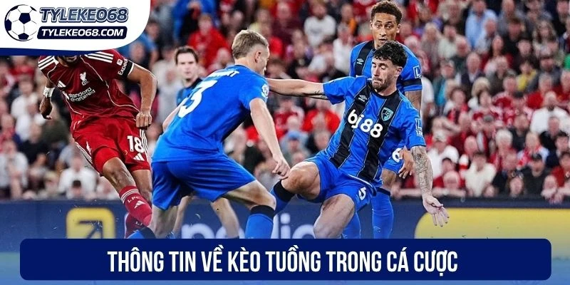 Kèo Tuồng - Cách Nhận Biết Cơ Bản & Đánh Kèo Dễ Dàng 1 Thông tin về kèo tuồng trong cá cược