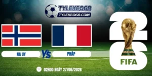 Tỷ lệ kèo Na Uy vs Pháp - Bảng I World Cup 02h00 27/06/2026