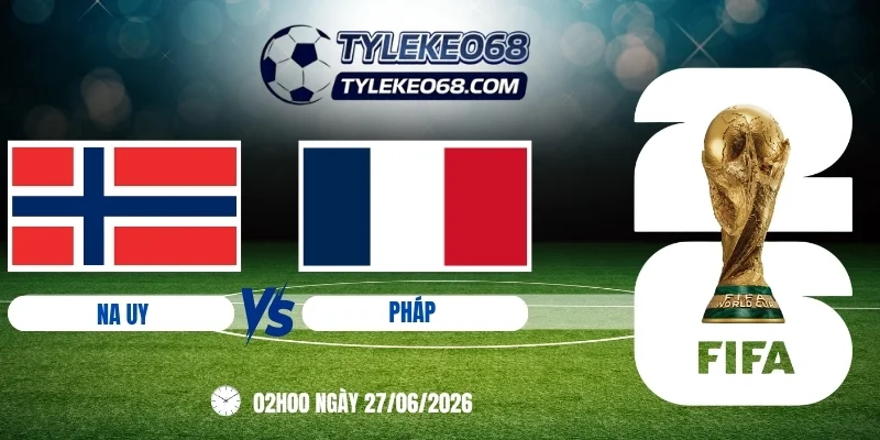 Tỷ lệ kèo Na Uy vs Pháp - Bảng I World Cup 02h00 27/06/2026