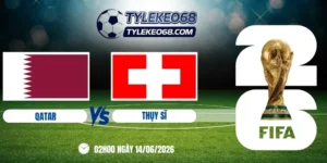 Tỷ lệ kèo Qatar vs Thụy Sĩ - Bảng B World Cup 02h00 14/06/2026