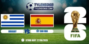 Tỷ lệ kèo Uruguay vs Tây Ban Nha - Bảng H World Cup 07h00 27/06/2026