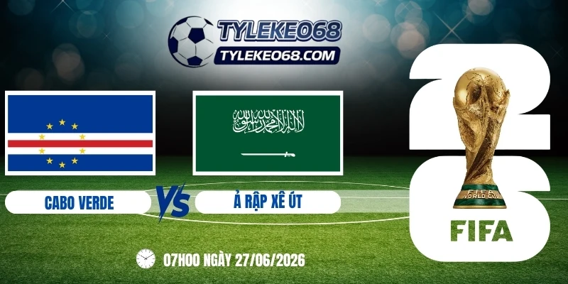 Tỷ lệ kèo Cabo Verde vs Ả Rập Xê Út - Bảng H World Cup 07h00 27/06/2026
