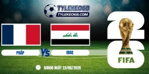 Tỷ lệ kèo Pháp vs Iraq - Bảng I World Cup 04h00 23/06/2026