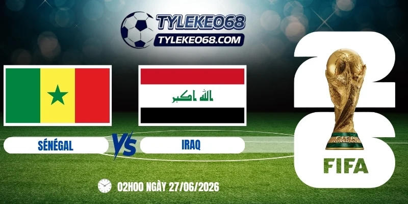 Tỷ lệ kèo Senegal vs Iraq - Bảng I World Cup 02h00 27/06/2026