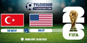 Tỷ lệ kèo Thổ Nhĩ Kỳ vs Hoa Kỳ - Bảng D World Cup 09h00 26/06/2026