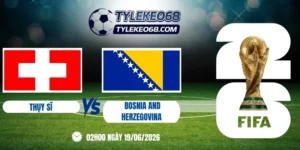 Tỷ lệ kèo Thụy Sĩ vs Bosnia and Herzegovina - Bảng B World Cup 02h00 19/06/2026